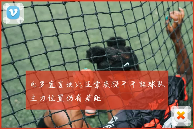 毛罗直言坎比亚索表现平平距球队主力位置仍有差距