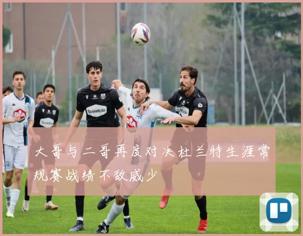 大哥与二哥再度对决杜兰特生涯常规赛战绩不敌威少