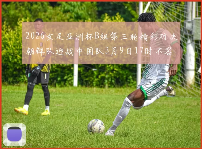 2026女足亚洲杯B组第三轮精彩对决朝鲜队迎战中国队3月9日17时不容错过