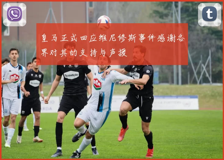 皇马正式回应维尼修斯事件感谢各界对其的支持与声援