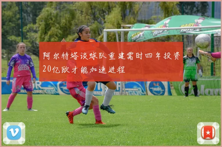 阿尔特塔谈球队重建需时四年投资20亿欧才能加速进程