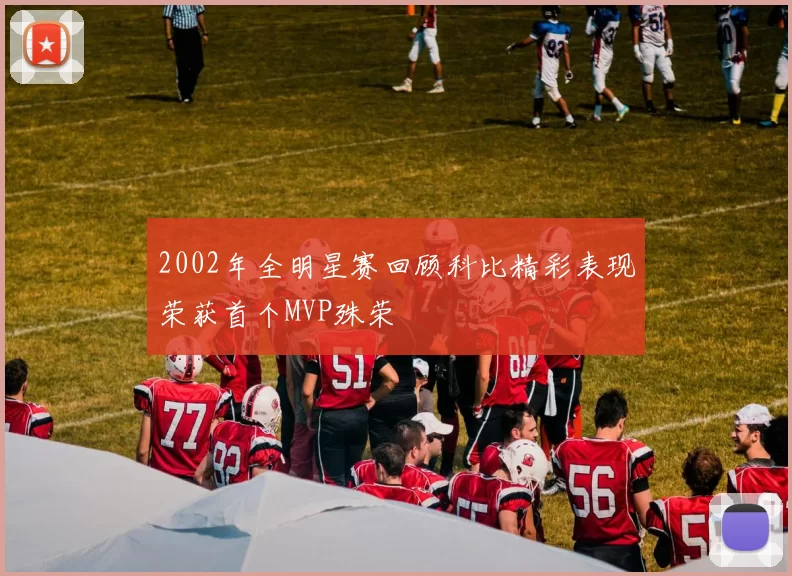 2002年全明星赛回顾科比精彩表现荣获首个MVP殊荣
