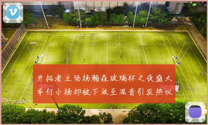 开拓者主场杨瀚森玻璃杯之夜盛大举行小杨却被下放至混音引发热议