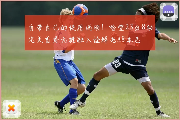 自带自己的使用说明！哈登23分8助完美首秀无缝融入诠释老A8本色