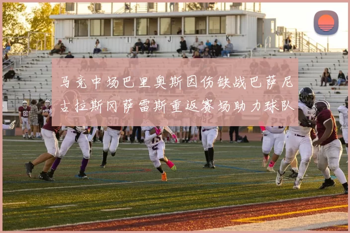 马竞中场巴里奥斯因伤缺战巴萨尼古拉斯冈萨雷斯重返赛场助力球队