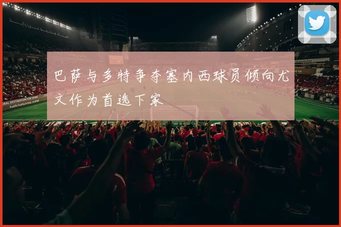 巴萨与多特争夺塞内西球员倾向尤文作为首选下家