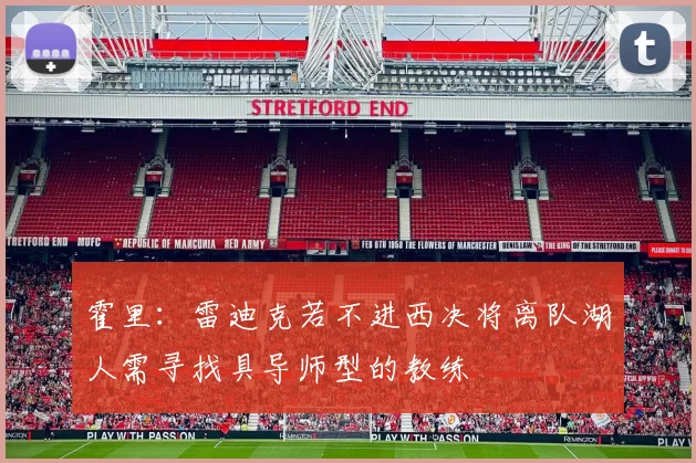 霍里：雷迪克若不进西决将离队湖人需寻找具导师型的教练
