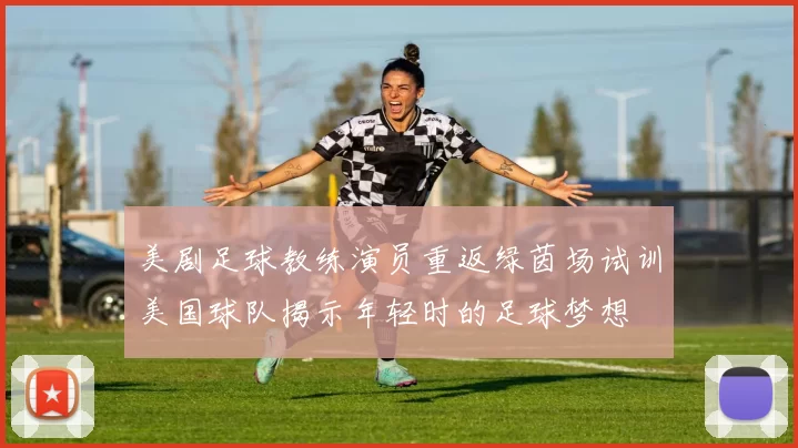 美剧足球教练演员重返绿茵场试训美国球队揭示年轻时的足球梦想